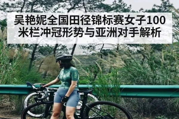 吴艳妮全国田径锦标赛女子100米栏冲冠形势与亚洲对手解析 - Kaiyun Esports