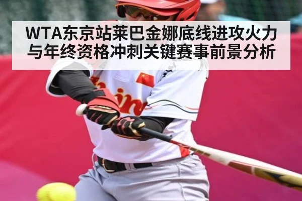 WTA东京站莱巴金娜底线进攻火力与年终资格冲刺关键赛事前景分析 | Kaiyun Esports